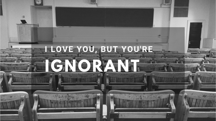 I Love You, But You’re Ignorant