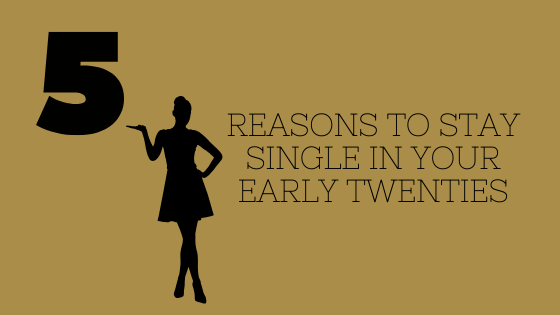 5 Reasons to Stay Single In Your Early Twenties
